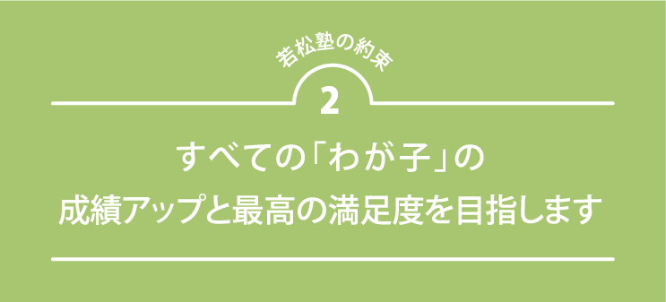 若松塾の約束2 すべての「わが子」の成績アップと最高の満足度を目指します