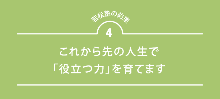 若松塾の約束4 これから先の人生で「役立つ力」を育てます